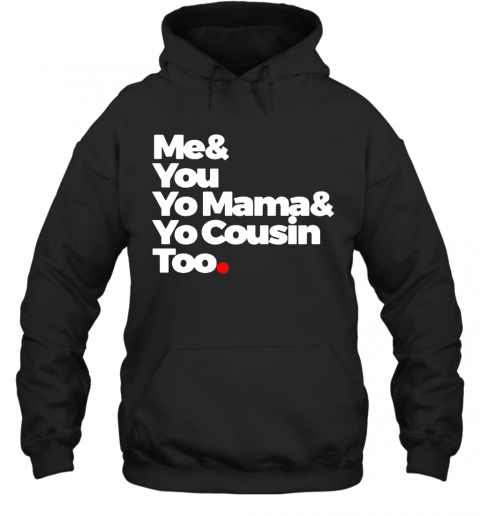 Me And You Yo Mama And Yo Cousin Too T-Shirt Unisex Hoodie
