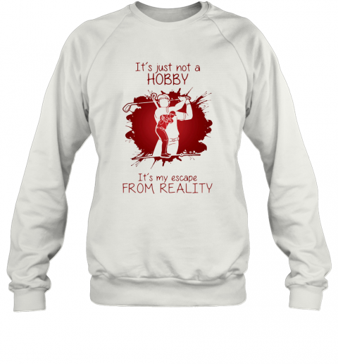 Men Playing Golf It'S Just Not A Hobby It'S My Escape From Reality Color T-Shirt Unisex Sweatshirt