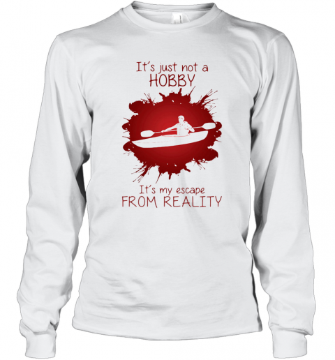 Men Playing Kayak Boat It'S Just Not A Hobby It'S My Escape From Reality Color T-Shirt Long Sleeved T-shirt 