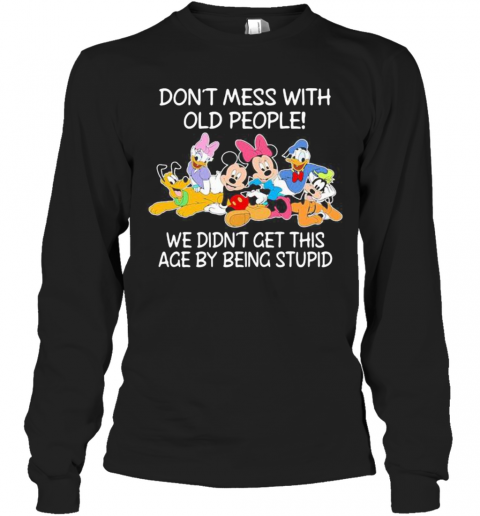 Mickey Mouse Don'T Mess With Old People We Didn'T Get This Age By Being Stupid T-Shirt Long Sleeved T-shirt 