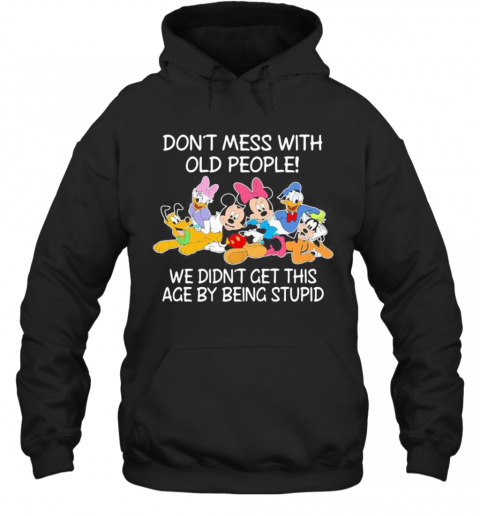 Mickey Mouse Don'T Mess With Old People We Didn'T Get This Age By Being Stupid T-Shirt Unisex Hoodie