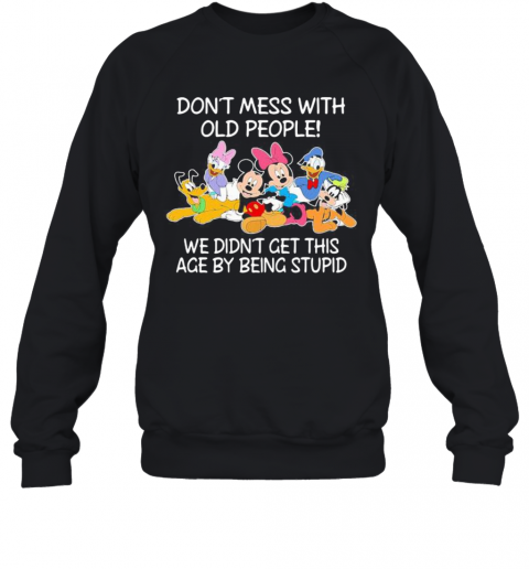 Mickey Mouse Don'T Mess With Old People We Didn'T Get This Age By Being Stupid T-Shirt Unisex Sweatshirt