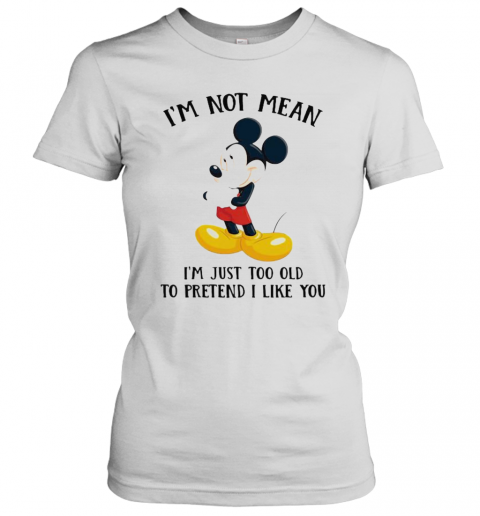 Mickey Mouse I'M Not Not Mean I'M Just Too Old To Pretend I Like You T-Shirt Classic Women's T-shirt