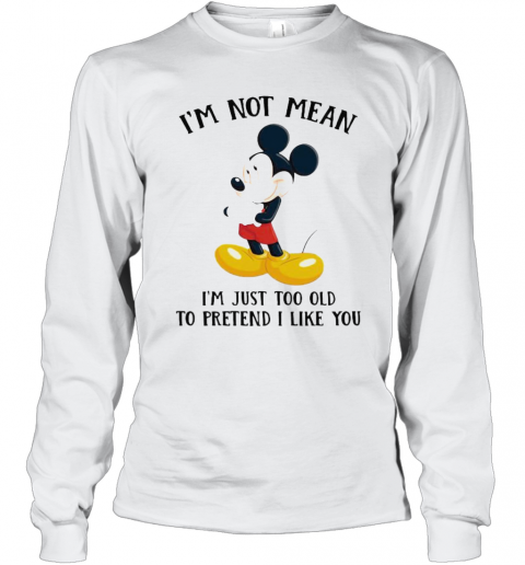 Mickey Mouse I'M Not Not Mean I'M Just Too Old To Pretend I Like You T-Shirt Long Sleeved T-shirt 