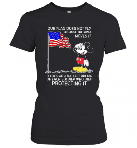 Mickey Mouse Our Flag Does Not Fly Because The Wind Moves It It Flies With The Last Breath Of Each Soldier Who Died Protecting It T-Shirt Classic Women's T-shirt