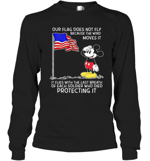 Mickey Mouse Our Flag Does Not Fly Because The Wind Moves It It Flies With The Last Breath Of Each Soldier Who Died Protecting It T-Shirt Long Sleeved T-shirt 