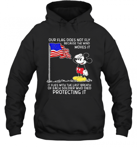 Mickey Mouse Our Flag Does Not Fly Because The Wind Moves It It Flies With The Last Breath Of Each Soldier Who Died Protecting It T-Shirt Unisex Hoodie