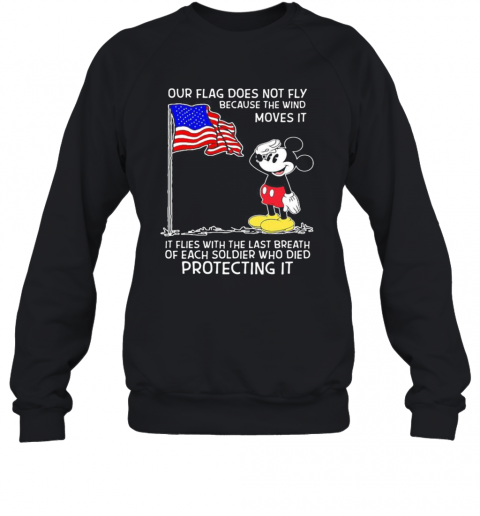 Mickey Mouse Our Flag Does Not Fly Because The Wind Moves It It Flies With The Last Breath Of Each Soldier Who Died Protecting It T-Shirt Unisex Sweatshirt