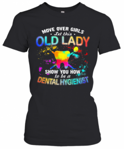 Move Over Girls Let This Old Lady Show You How To Be A Dental Hygienist T-Shirt Classic Women's T-shirt