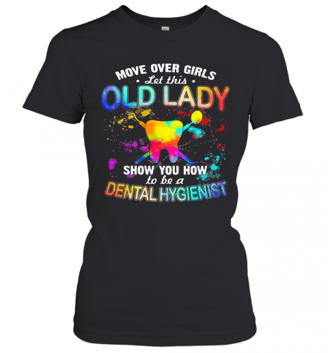 Move Over Girls Let This Old Lady Show You How To Be A Dental Hygienist T-Shirt Classic Women's T-shirt