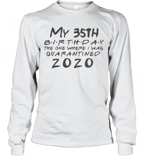My 35Th Birthday The One Where I Was Quarantined 2020 T-Shirt Long Sleeved T-shirt 