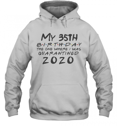 My 35Th Birthday The One Where I Was Quarantined 2020 T-Shirt Unisex Hoodie