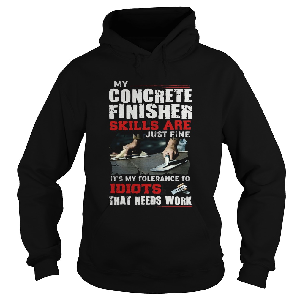 My Concrete Finisher Skills Are Just Fine Its My Tolerance To Idiots That Needs Work Hoodie
