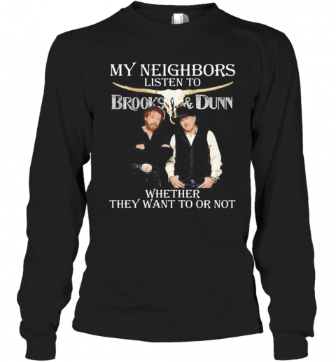 My Neighbors Listen To Brooks And Dunn Whether They Want To Or Not T-Shirt Long Sleeved T-shirt 