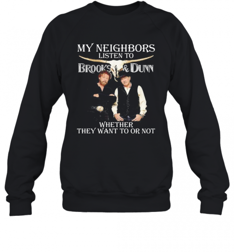 My Neighbors Listen To Brooks And Dunn Whether They Want To Or Not T-Shirt Unisex Sweatshirt
