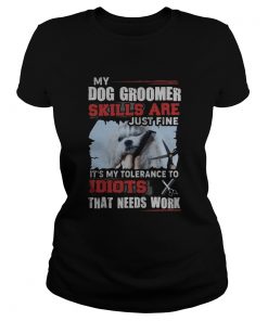 My dog groomer skills are just fine Its my tolerance to idiots that needs work  Classic Ladies