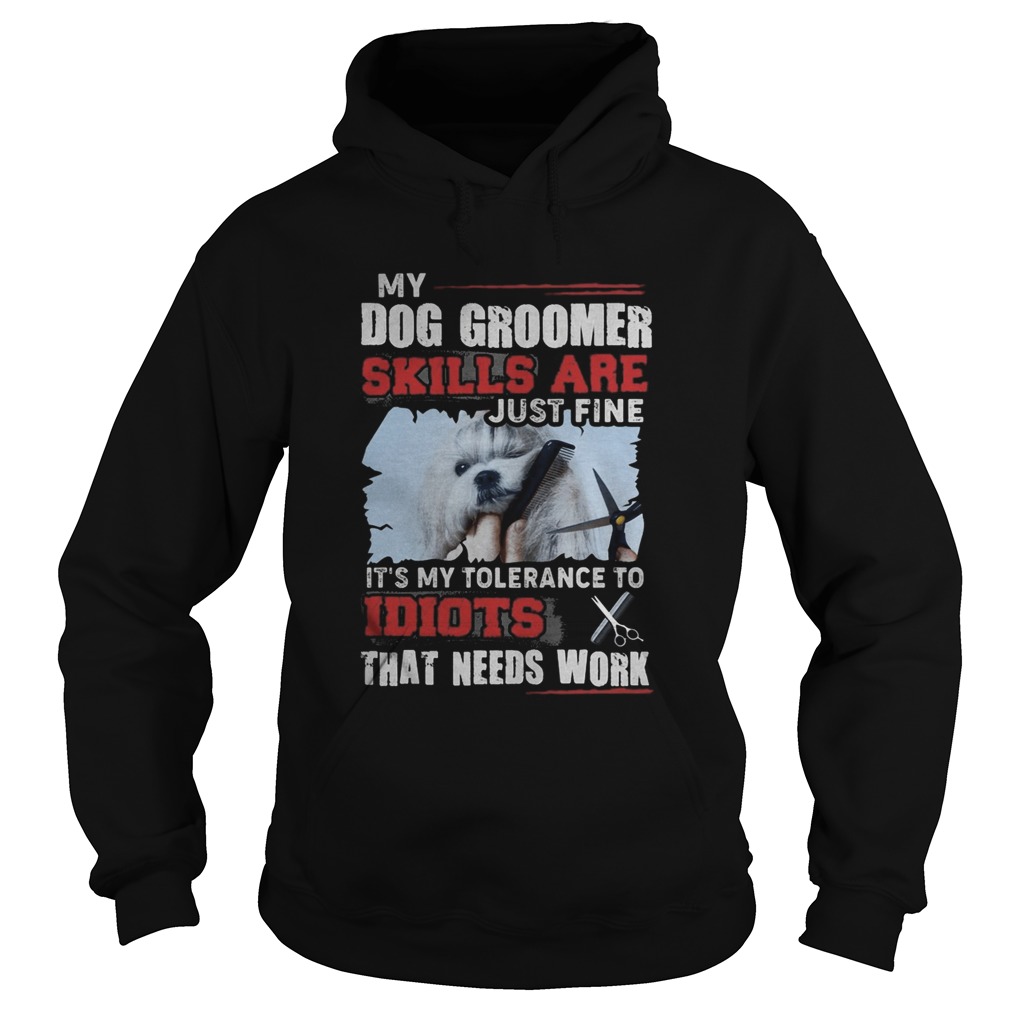 My dog groomer skills are just fine Its my tolerance to idiots that needs work Hoodie