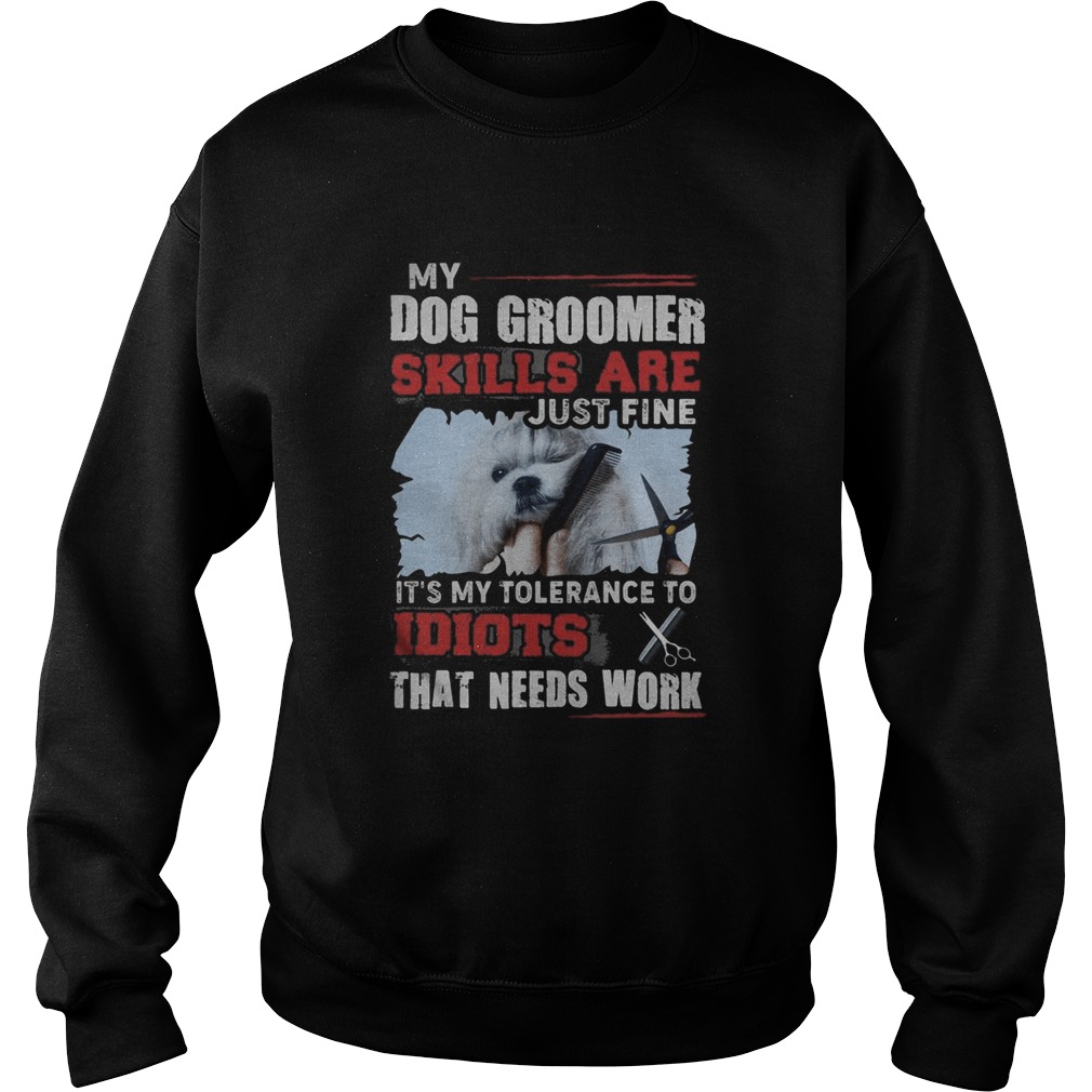 My dog groomer skills are just fine Its my tolerance to idiots that needs work Sweatshirt