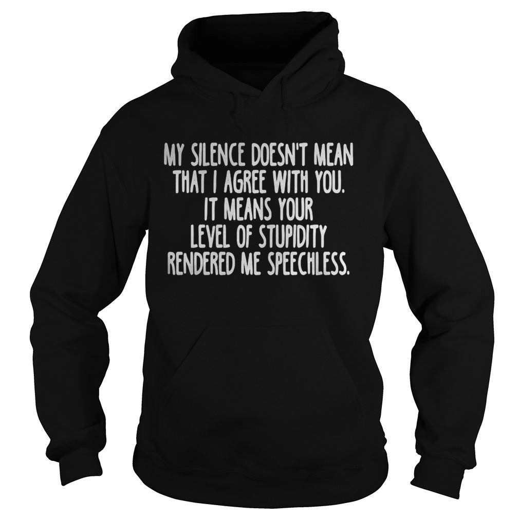 My silence doesnt mean that i agree with you it means your level of stupidity rendered me speechle Hoodie