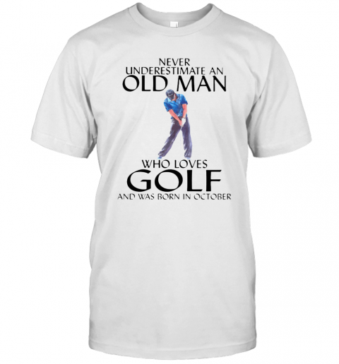 NEVER UNDERESTIMATE AN OLD MAN WHO LOVES GOLF AND WAS BORN IN OCTOBER T-Shirt