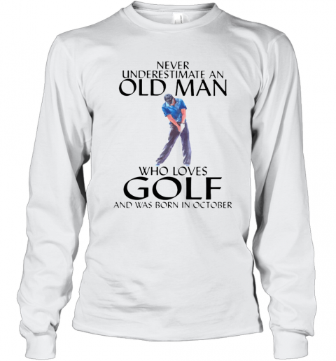 NEVER UNDERESTIMATE AN OLD MAN WHO LOVES GOLF AND WAS BORN IN OCTOBER T-Shirt Long Sleeved T-shirt 