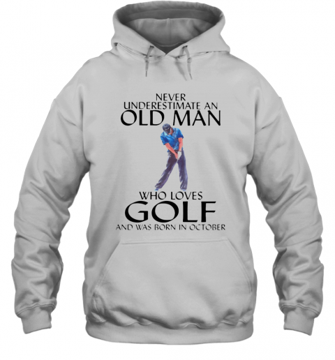NEVER UNDERESTIMATE AN OLD MAN WHO LOVES GOLF AND WAS BORN IN OCTOBER T-Shirt Unisex Hoodie