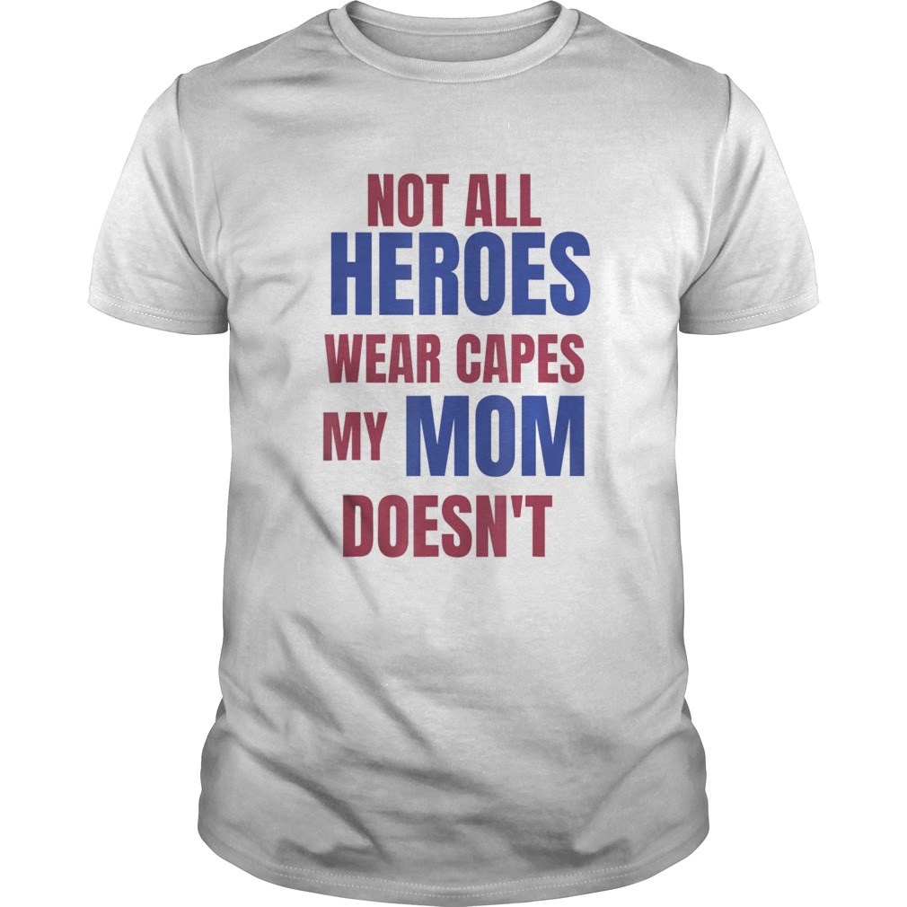 NOT ALL HEROES WEAR CAPES MY MOM DOESNT shirt