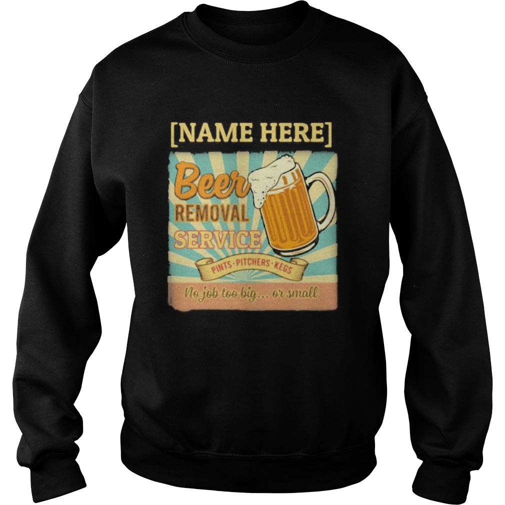 Name here beer removal service pints pitchers kegs no job too big or small Sweatshirt