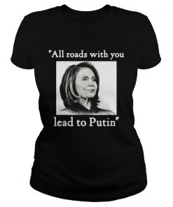 Nancy pelosi all roads with you lead to putin  Classic Ladies