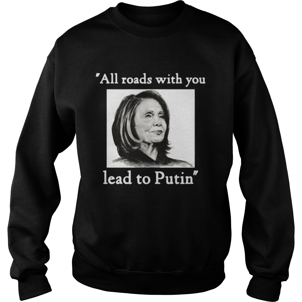 Nancy pelosi all roads with you lead to putin Sweatshirt