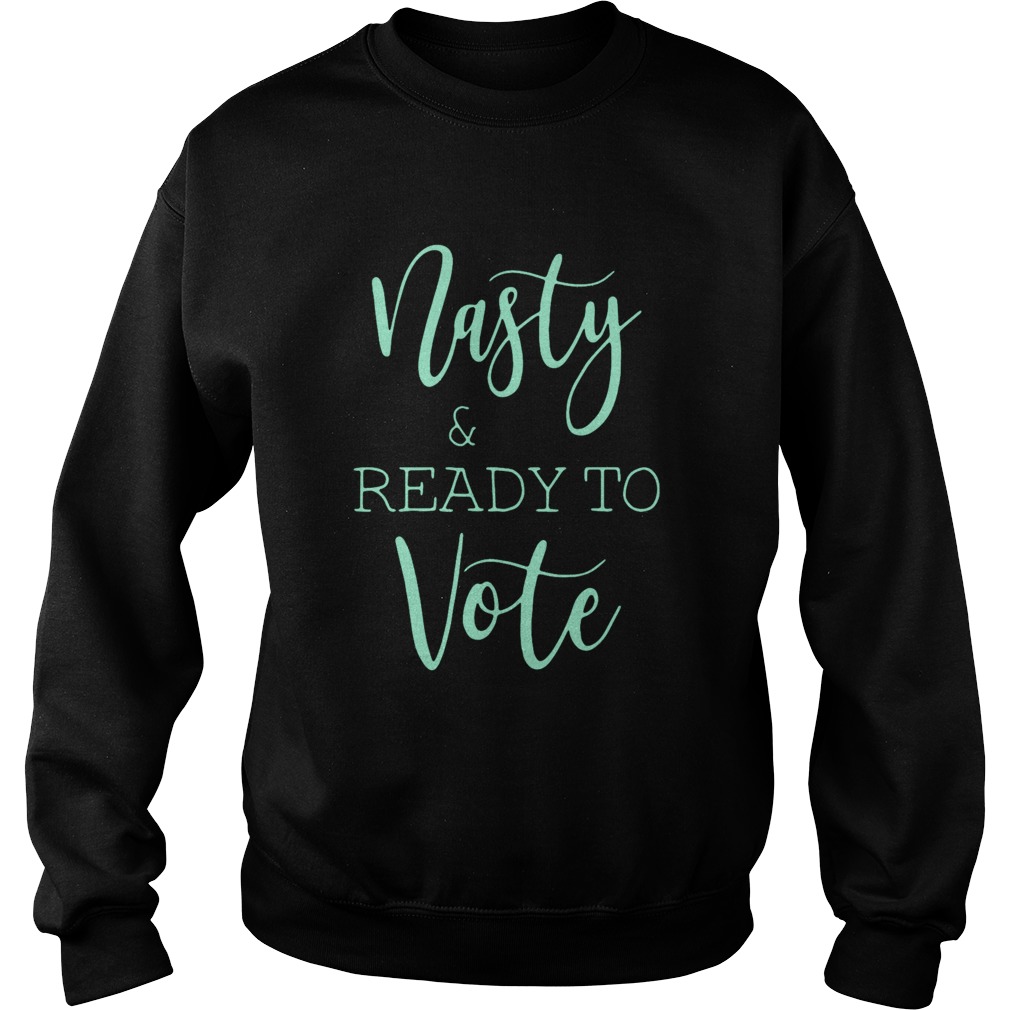 Nasty And Ready Yo Vote Sweatshirt