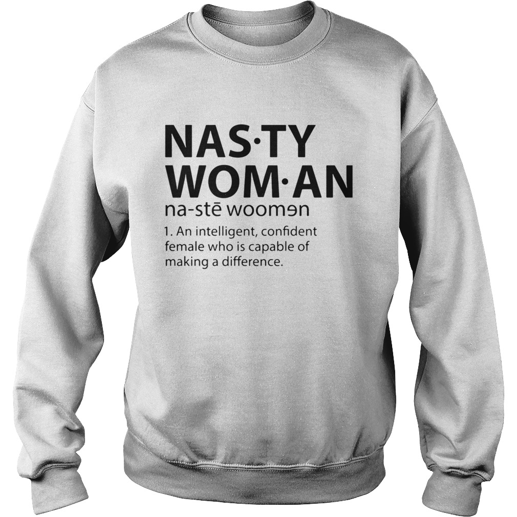 Nasty Woman An Intelligent Confident Female Who Is Capable Of Making A Difference Sweatshirt