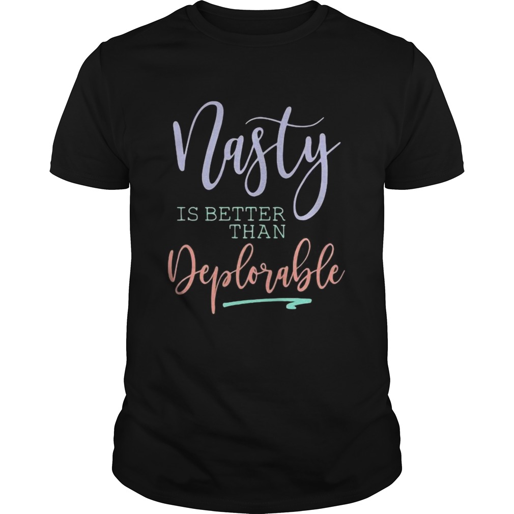 Nasty is better than deplorable shirt