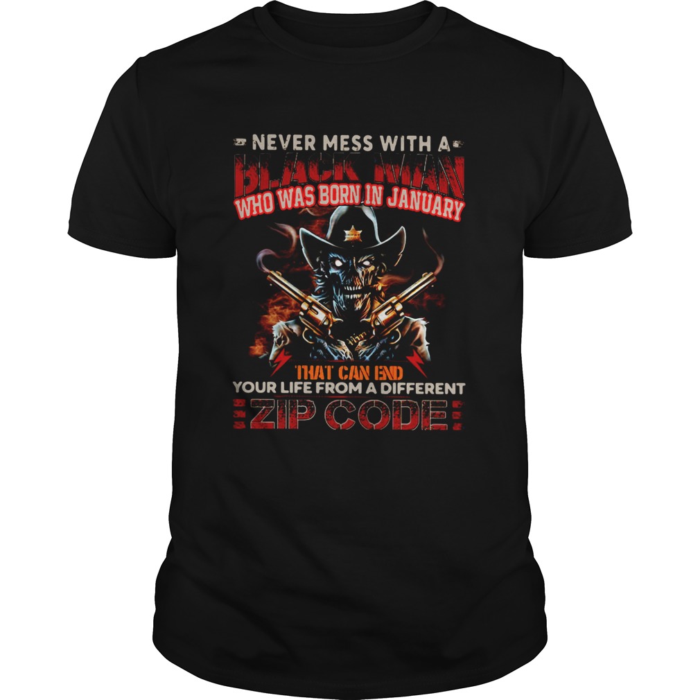 Never Mess With A Black Man Who Was Born In January That Can End Your Life From A Different Zip Cod Unisex
