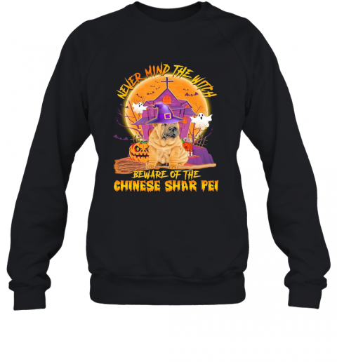 Never Mind The Witch Beware Of The Chinese Shar Pei Halloween T-Shirt Unisex Sweatshirt