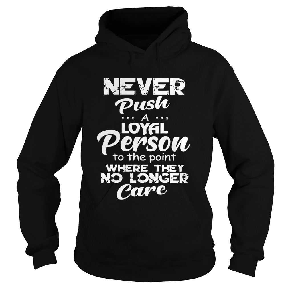 Never Push A Loyal Person To The Point Where They No Longer Care Hoodie
