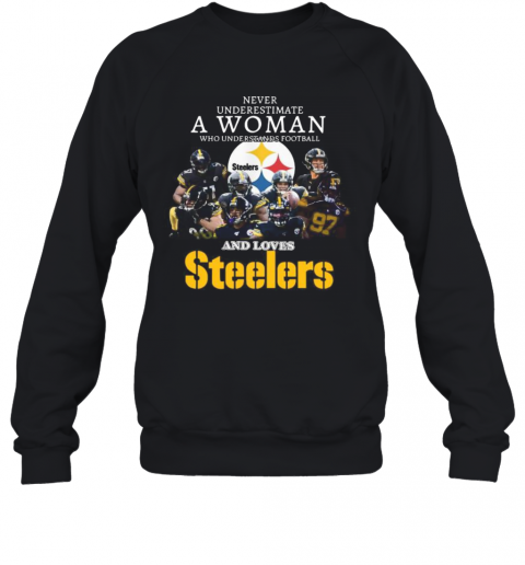 Never Underestimate A Woman Who Understands Football And Loves Pittsburgh Steelers T-Shirt Unisex Sweatshirt