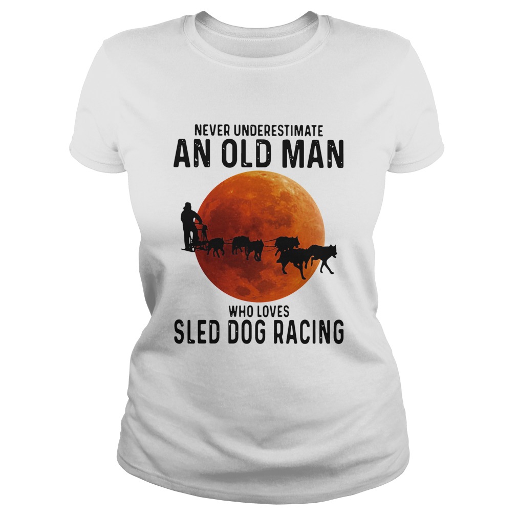 Never Underestimate An Old Man Who Loves Sled Dog Racing Sunset Classic Ladies