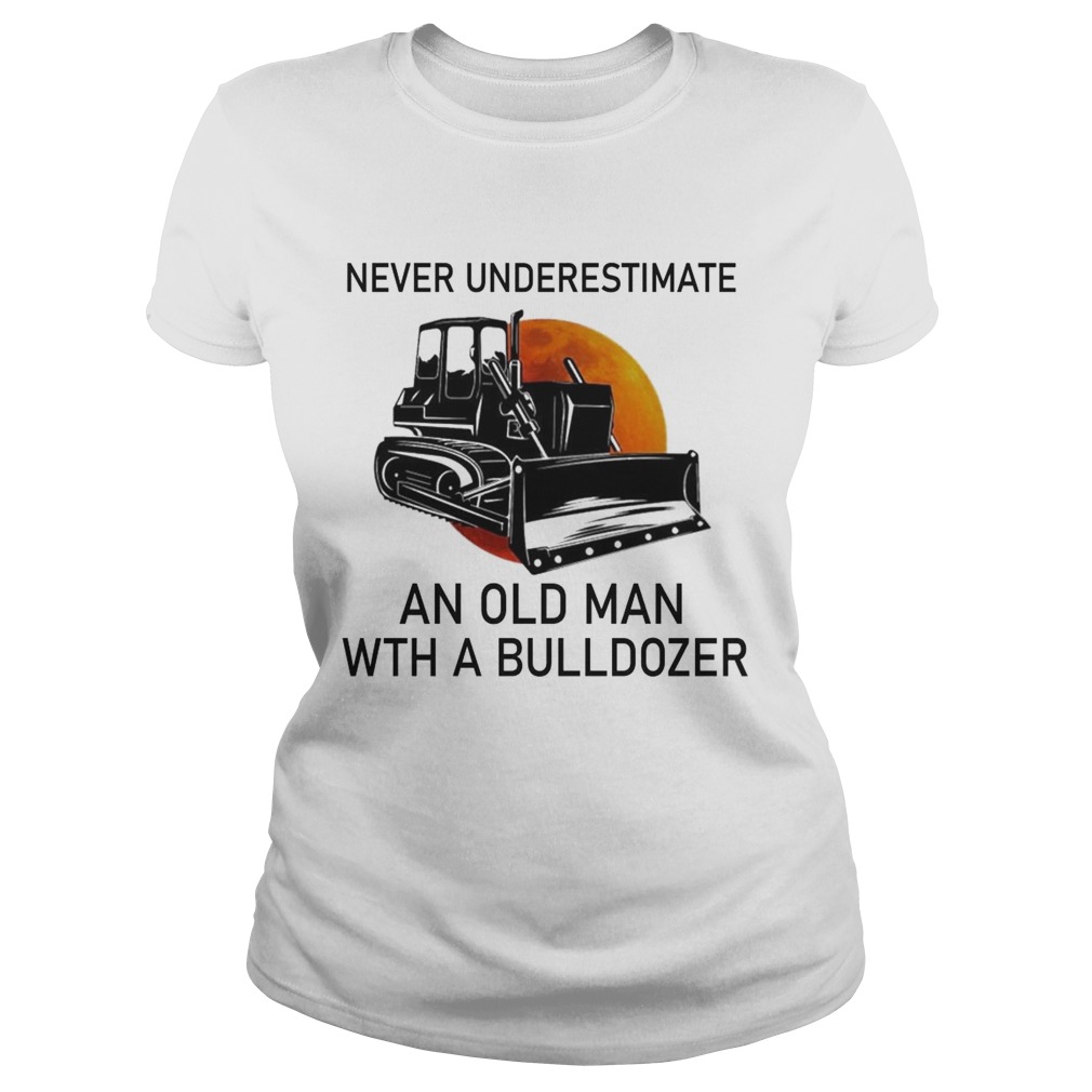 Never Underestimate An Old Man With A Bulldozer Classic Ladies