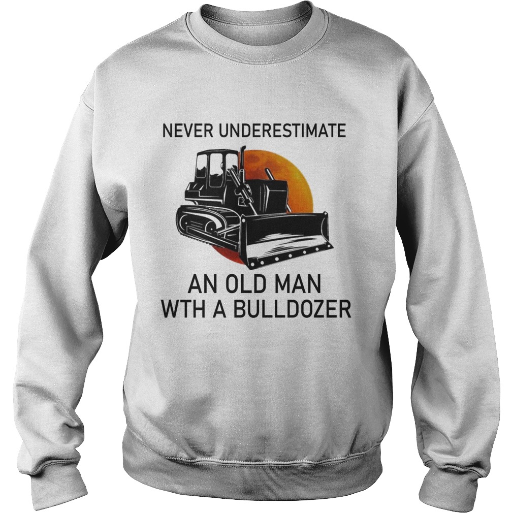 Never Underestimate An Old Man With A Bulldozer Sweatshirt