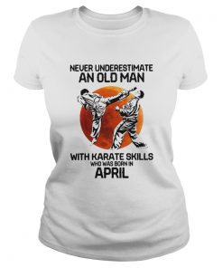 Never Underestimate An Old Man With Karate Skills Who Was Born In April  Classic Ladies