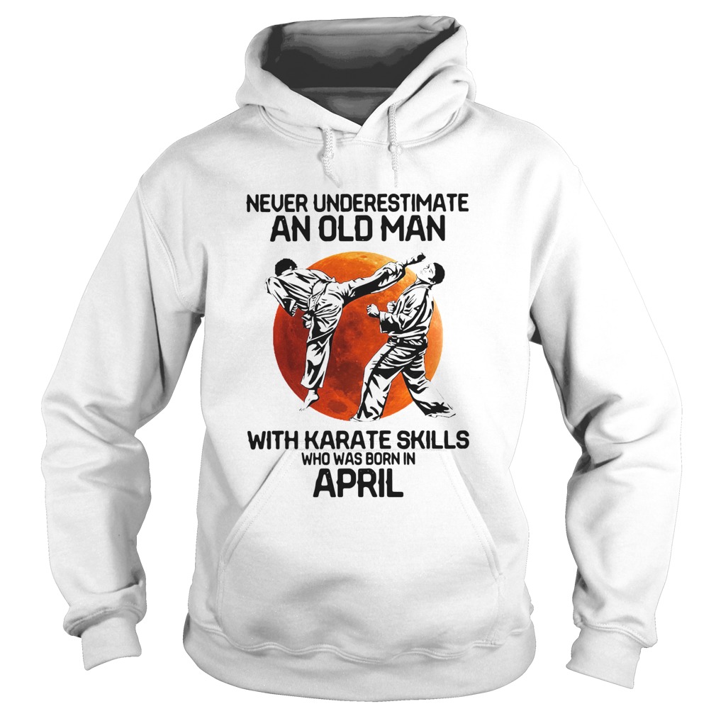 Never Underestimate An Old Man With Karate Skills Who Was Born In April Hoodie