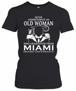 Never Underestimate An Old Woman Who Graduated From Miami University T-Shirt Classic Women's T-shirt