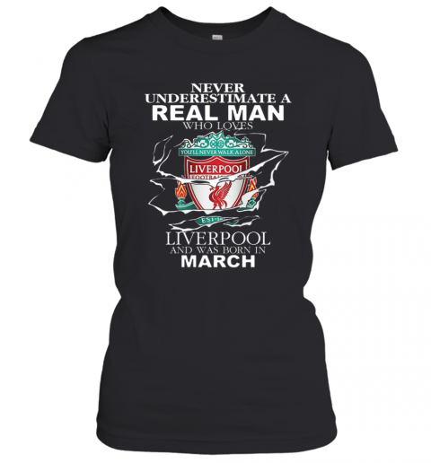 Never Underestimate Real Man Who Loves Liverpool Born In March T-Shirt Classic Women's T-shirt