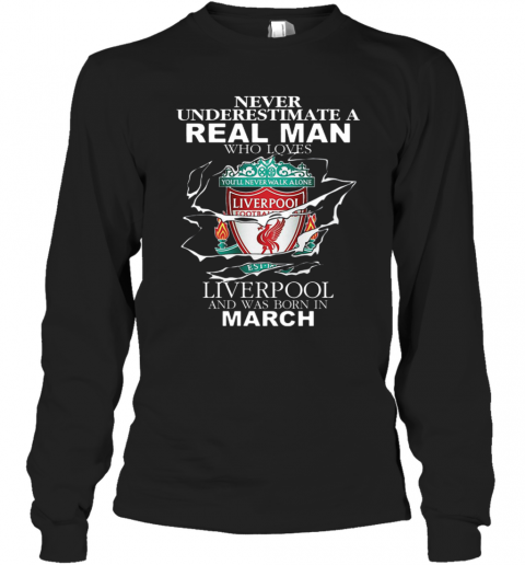 Never Underestimate Real Man Who Loves Liverpool Born In March T-Shirt Long Sleeved T-shirt 