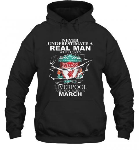 Never Underestimate Real Man Who Loves Liverpool Born In March T-Shirt Unisex Hoodie