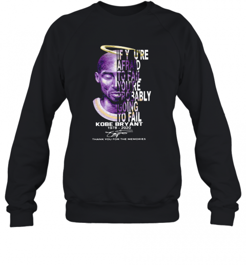 Nice If You'Re Afraid To Fail You'Re Probably Going To Fail Kobe Bryant 1978 2020 Thank You For The Memories Signature T-Shirt Unisex Sweatshirt