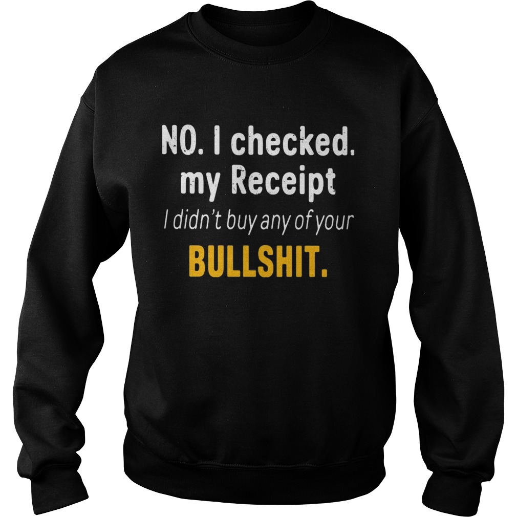 No I Checked My Receipt I Didnt Buy Any Of Your Bullshit Sweatshirt