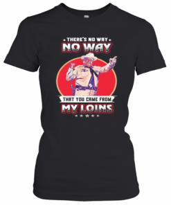 No Way That You Came From My Loins T-Shirt Classic Women's T-shirt