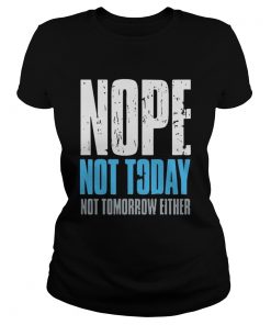 Nope not today not tomorrow either  Classic Ladies